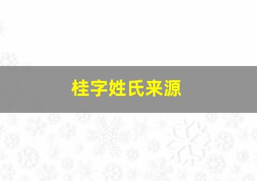 桂字姓氏来源