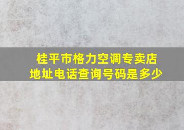 桂平市格力空调专卖店地址电话查询号码是多少