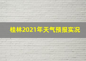 桂林2021年天气预报实况