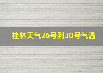 桂林天气26号到30号气温