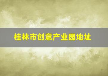 桂林市创意产业园地址