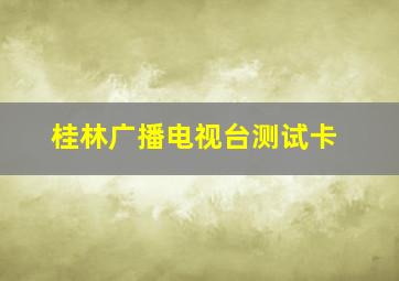 桂林广播电视台测试卡