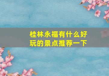 桂林永福有什么好玩的景点推荐一下