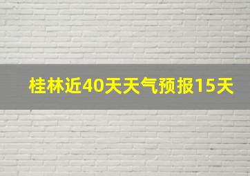 桂林近40天天气预报15天