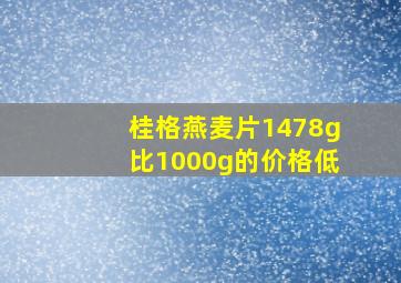 桂格燕麦片1478g比1000g的价格低