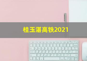 桂玉湛高铁2021