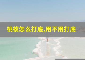 桃核怎么打底,用不用打底