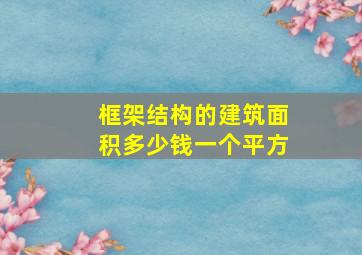 框架结构的建筑面积多少钱一个平方