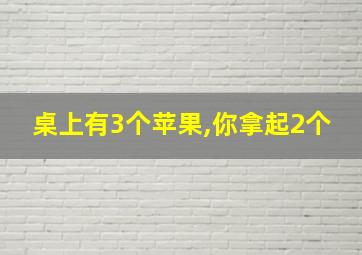 桌上有3个苹果,你拿起2个