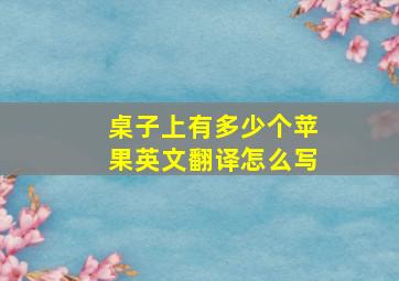 桌子上有多少个苹果英文翻译怎么写