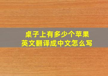 桌子上有多少个苹果英文翻译成中文怎么写