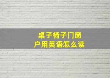 桌子椅子门窗户用英语怎么读