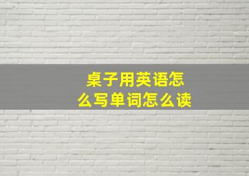 桌子用英语怎么写单词怎么读