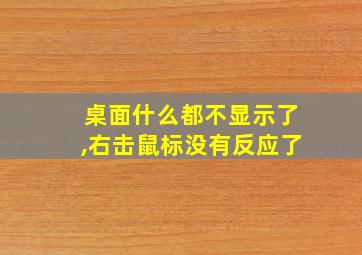 桌面什么都不显示了,右击鼠标没有反应了