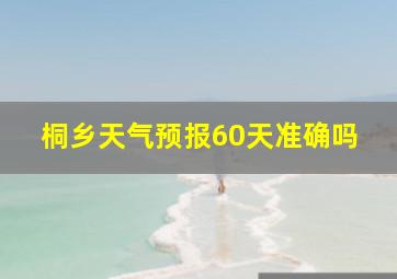 桐乡天气预报60天准确吗