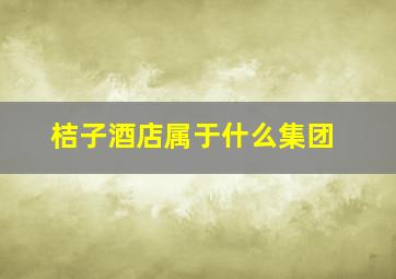 桔子酒店属于什么集团