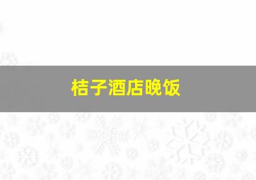 桔子酒店晚饭