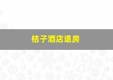 桔子酒店退房