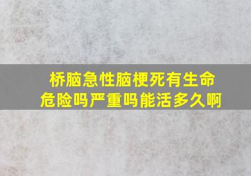 桥脑急性脑梗死有生命危险吗严重吗能活多久啊