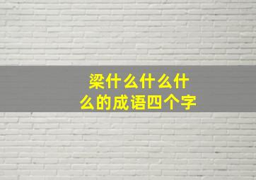 梁什么什么什么的成语四个字