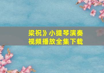 梁祝》小提琴演奏视频播放全集下载