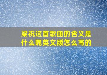 梁祝这首歌曲的含义是什么呢英文版怎么写的