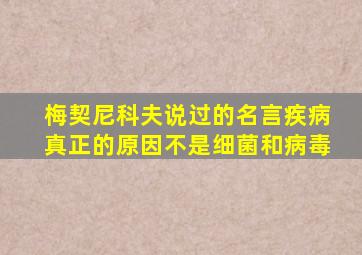 梅契尼科夫说过的名言疾病真正的原因不是细菌和病毒