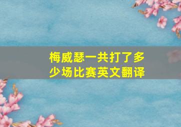 梅威瑟一共打了多少场比赛英文翻译