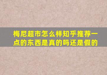 梅尼超市怎么样知乎推荐一点的东西是真的吗还是假的