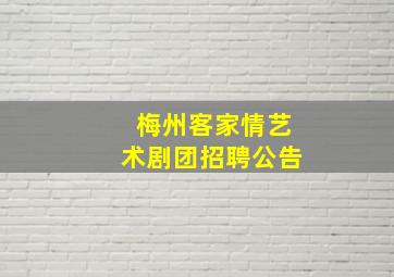 梅州客家情艺术剧团招聘公告