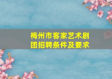 梅州市客家艺术剧团招聘条件及要求