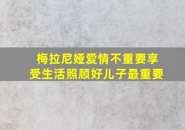 梅拉尼娅爱情不重要享受生活照顾好儿子最重要