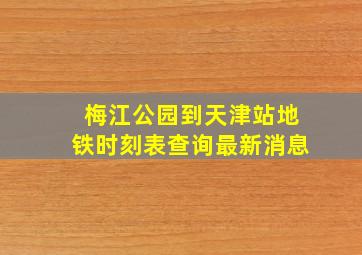 梅江公园到天津站地铁时刻表查询最新消息