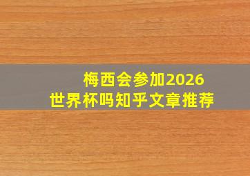 梅西会参加2026世界杯吗知乎文章推荐