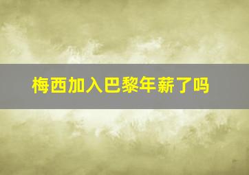 梅西加入巴黎年薪了吗