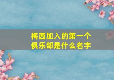 梅西加入的第一个俱乐部是什么名字