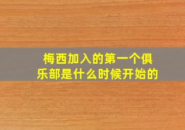 梅西加入的第一个俱乐部是什么时候开始的