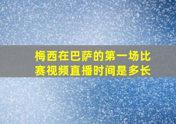 梅西在巴萨的第一场比赛视频直播时间是多长