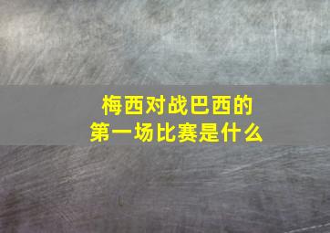 梅西对战巴西的第一场比赛是什么