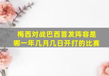 梅西对战巴西首发阵容是哪一年几月几日开打的比赛