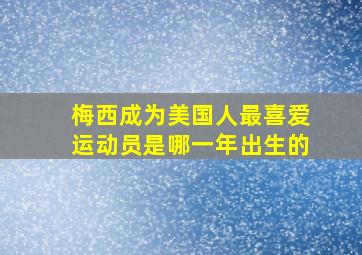 梅西成为美国人最喜爱运动员是哪一年出生的