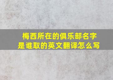 梅西所在的俱乐部名字是谁取的英文翻译怎么写