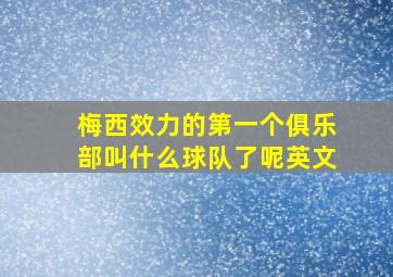 梅西效力的第一个俱乐部叫什么球队了呢英文