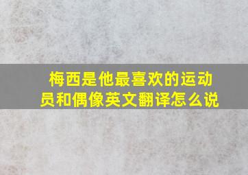 梅西是他最喜欢的运动员和偶像英文翻译怎么说