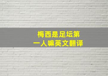 梅西是足坛第一人嘛英文翻译