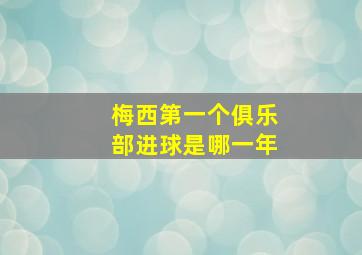 梅西第一个俱乐部进球是哪一年