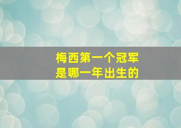 梅西第一个冠军是哪一年出生的