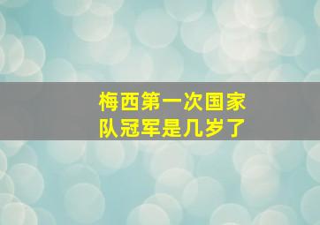 梅西第一次国家队冠军是几岁了