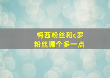 梅西粉丝和c罗粉丝哪个多一点