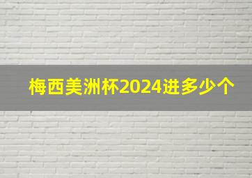 梅西美洲杯2024进多少个